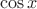$$\cos x$$