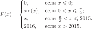$$F(x)=\begin{cases}
0,&\text{если $x \leqslant 0$;}\\
\sin(x),&\text{если $0<x \leqslant \frac{\pi}{2}$;}\\
x,&\text{если $\frac{\pi}{2} < x \leqslant 2015$.} \\
2016,&\text{если $x > 2015$.}
\end{cases}$$
