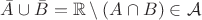 $\bar{A}\cup\bar{B} = \mathbb{R}\setminus(A\cap B)\in\mathcal{A}$