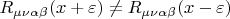 $R_{\mu \nu \alpha \beta} (x+\varepsilon) \ne R_{\mu \nu \alpha \beta} (x-\varepsilon)$