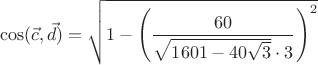 $$\cos(\vec{c},\vec{d}) = \sqrt{1- \left ( \frac{60}{\sqrt{1601-40 \sqrt{3}} \cdot 3} \right )^2}$$