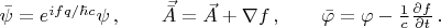 $\bar \psi = e^{ifq/ \hbar c} \psi \, , \qquad \vec{\bar{A}}=\vec{A}+\nabla f \, , \qquad \bar{\varphi}=\varphi -\frac{1}{c} \frac{\partial f}{\partial t} \, .$