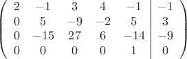 $$\left(\begin{array}{ccccc|c}
2& -1& 3&4&-1&-1\\
0&5& -9&-2&5&3\\
0&-15&27&6&-14&-9\\
0& 0& 0& 0&1&0\\
\end{array}\right)$$