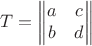 $$T=\begin{Vmatrix} a &c\\b&d\end{Vmatrix}$$