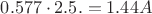 $ 0.577\cdot 2.5.=1.44 A$