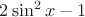 $2 \sin ^ 2 x - 1$