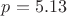 $p=5.13$