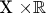 X \times \mathbb{R}$
