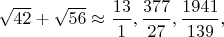 $\sqrt{42}+\sqrt{56} \approx \dfrac{13}{1},\dfrac{377}{27},\dfrac{1941}{139},$