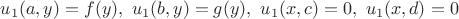 $u_1(a,y)=f(y), \ u_1(b,y)=g(y), \ u_1(x,c)=0, \ u_1(x,d)=0$