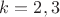 $k=2, 3$