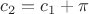 $c_2=c_1+\pi$