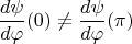 $$\frac{d \psi}{d \varphi} (0) \ne \frac{d \psi}{d \varphi}(\pi)$$