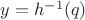 $y=h^{-1}(q)$