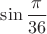 $\displaystyle \sin \frac {\pi}{36}$