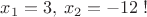 $x_1=3,\:x_2=-12\;!$ $x_1=3,\:x_2=-12\;!$