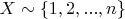 $X \sim \left\lbrace1, 2, ..., n\right\rbrace$