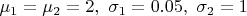 $\mu_1 = \mu_2 = 2,\ \sigma_1 = 0.05,\ \sigma_2 = 1 $