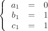 $\left\{
\begin{array}{rcl}
 a_1&=&0 \\
 b_1&=&1 \\
 c_1&=&1 \\
\end{array}
\right.$