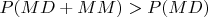 $P(MD+MM)>P(MD)$