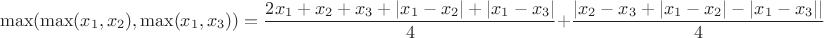 $$\max (\max (x_1,x_2),\max (x_1,x_3))=
\dfrac {2x_1+x_2+x_3+|x_1-x_2|+|x_1-x_3|}4+\dfrac {|x_2-x_3+|x_1-x_2|-|x_1-x_3||}4$$