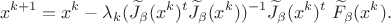 $$ x^{k+1}=x^k-\lambda_k (\widetilde J_\beta(x^k)^t\widetilde J_\beta(x^k))^{-1}\widetilde J_\beta(x^k)^t\ \widetilde F_\beta(x^k).$$