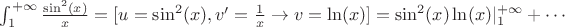 $ \int_1^{+\infty} {\sin^2(x) \over x} = [u = \sin^2(x), v' = {1 \over x} \rightarrow v = \ln(x)] = \sin^2(x)\ln(x)|_1^{+\infty} + \cdots $
