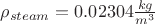 $\rho_{steam} = 0.02304 \frac{kg}{m^3}