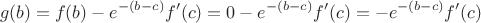 $$
  g(b) = f(b) - e^{-(b-c)} f'(c) = 0 - e^{-(b-c)} f'(c) = -e^{-(b-c)} f'(c)
  $$