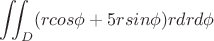 $$\iint_{D}(rcos\phi+5rsin\phi)rdrd\phi$$