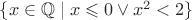 $\{x\in {\mathbb  Q}\mid x\leqslant 0\lor x^{2}<2\}$