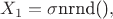 $X_1 = \sigma \text{nrnd()},$