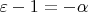 $\varepsilon - 1 = -\alpha$