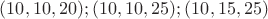 $(10,10,20);(10,10,25);(10,15,25)$