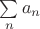 $\sum\limits_{n}{}a_{n}$