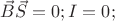 $\vec{B}\vec{S} = 0 ; I = 0;$