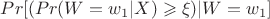 $Pr[(Pr(W=w_1 | X) \geqslant \xi) | W=w_1]$