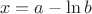 $$x = a-\ln b $$
