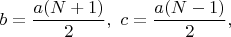 $b=\dfrac{a(N+1)}{2},\ c=\dfrac{a(N-1)}{2},$