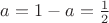 $a = 1 - a = \frac{1}{2}$