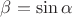 $\beta=\sin \alpha$