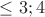 $\leq 3;4$ $\leq 3;4$