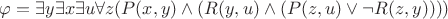 $ \varphi = \exists{y}\exists{x}\exists{u}\forall{z}(P(x, y) \wedge (R(y, u) \wedge(P(z, u) \vee \neg R(z, y)))) $