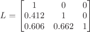 $L=\begin{bmatrix}
1 & 0 & 0\\ 
0.412 & 1 & 0\\ 
0.606 & 0.662 & 1
\end{bmatrix}$