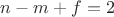 $n-m+f=2$