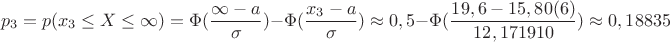 $$p_3=p(x_3 \le X \le \infty)=\Phi(\dfrac{\infty-a}{\sigma})-\Phi ({\dfrac{x_3-a}{\sigma}}) \approx 0,5-\Phi({\dfrac{19,6-15,80(6)}{12,171910}) \approx 0,18835$$