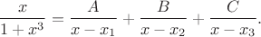 $$\frac{x}{1+x^3} = \frac{A}{x - x_1} + \frac{B}{x - x_2} + \frac{C}{x - x_3}.$$