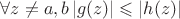 $\forall z\ne a, b   \left\lvert g(z)\right\rvert\leqslant \left\lvert h(z)\right\rvert$