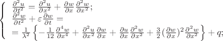 $   \[\left\{\begin{array}{l}{\frac{\partial ^{2} u}{\partial t^{2} } =\frac{\partial ^{2} u}{\partial x^{2} } +\frac{\partial w}{\partial x} \frac{\partial ^{2} w}{\partial x^{2} } ;} \\ {\frac{\partial ^{2} w}{\partial t^{2} } +\varepsilon \frac{\partial w}{\partial t} =} \\ {=\frac{1}{\lambda ^{2} } \left\{-\frac{1}{12} \frac{\partial ^{4} w}{\partial x^{4} } +\frac{\partial ^{2} u}{\partial x^{2} } \frac{\partial w}{\partial x} +\frac{\partial u}{\partial x} \frac{\partial ^{2} w}{\partial x^{2} } +\frac{3}{2} (\frac{\partial w}{\partial x} )^{2} \frac{\partial ^{2} w}{\partial x^{2} } \right\}+q;} \end{array}\right. \, \, \, \, \, \,\]  $
