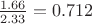 $\frac{1.66}{2.33}=0.712$